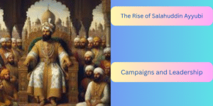 Rise of Salahuddin Ayyubi Campaigns and Leadership